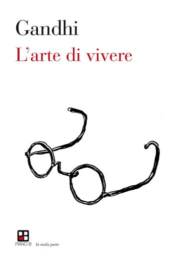 L' arte di vivere - Mohandas Karamchand Gandhi - Libro Piano B 2019, La mala parte | Libraccio.it