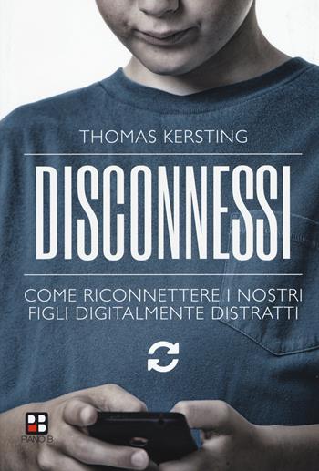 Disconnessi. Come riconnettere i nostri figli digitalmente distratti - Thomas Kersting - Libro Piano B 2019 | Libraccio.it