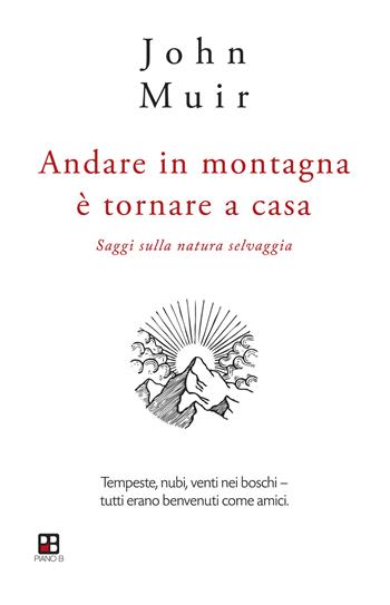 Andare in montagna è tornare a casa. Saggi sulla natura selvaggia - John Muir - Libro Piano B 2020, Fuoricollana | Libraccio.it
