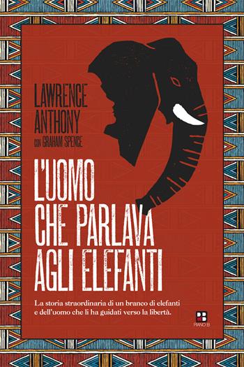 L' uomo che parlava agli elefanti. La storia straordinaria di un branco di elefanti e dell'uomo che li ha guidati verso la libertà - Lawrence Anthony - Libro Piano B 2020 | Libraccio.it