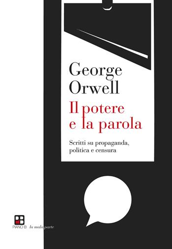 Il potere e la parola. Scritti su propaganda, politica e censura - George Orwell - Libro Piano B 2021, La mala parte | Libraccio.it