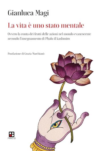 La vita è uno stato mentale. Ovvero la conta dei frutti delle azioni nel mondo evanescente secondo l'insegnamento di Phalu il Kashmiro - Gianluca Magi - Libro Piano B 2022 | Libraccio.it