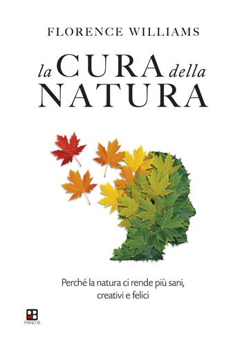 La cura della natura. Perché la natura ci rende più sani, creativi e felici - Florence Williams - Libro Piano B 2023 | Libraccio.it