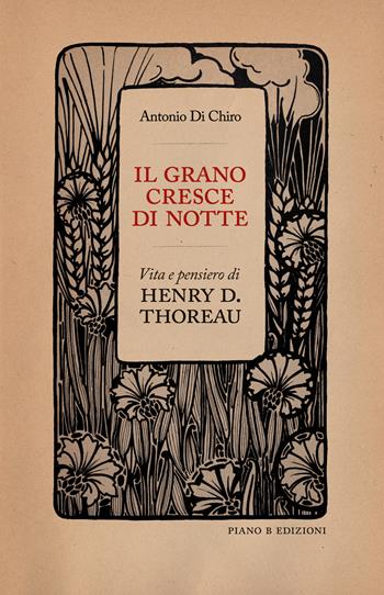 Il grano cresce di notte. Vita e pensiero di Henry D. Thoreau - Antonio Di Chiro - Libro Piano B 2023 | Libraccio.it