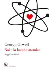 Noi e la bomba atomica. Saggi e articoli