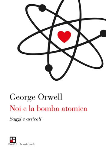 Noi e la bomba atomica. Saggi e articoli - George Orwell - Libro Piano B 2024, La mala parte | Libraccio.it