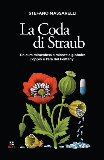 La coda di Straub. Da cura miracolosa a minaccia globale. L'oppio e l'era del Fentanyl - Stefano Massarelli - Libro Piano B 2025 | Libraccio.it