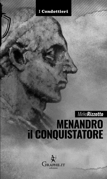 Menandro il Conquistatore. Il re greco che soggiogò l'India - Mirko Rizzotto - Libro Graphe.it 2017, I Condottieri | Libraccio.it