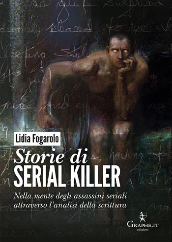 Storie di serial killer. Nella mente degli assassini seriali attraverso l'analisi della scrittura - Lidia Fogarolo - Libro Graphe.it 2017, Techne | Libraccio.it