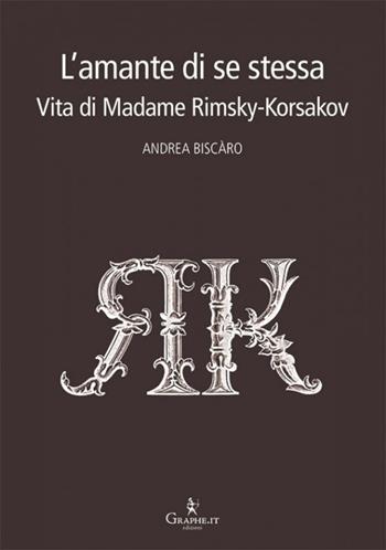 L' amante di se stessa. Vita di Madame Rimsky-Korsakov - Andrea Biscàro - Libro Graphe.it 2018, Techne minor | Libraccio.it