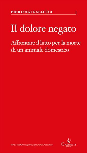 Il dolore negato. Affrontare il lutto per la morte di un animale domestico - Pier Luigi Gallucci - Libro Graphe.it 2018, Parva | Libraccio.it