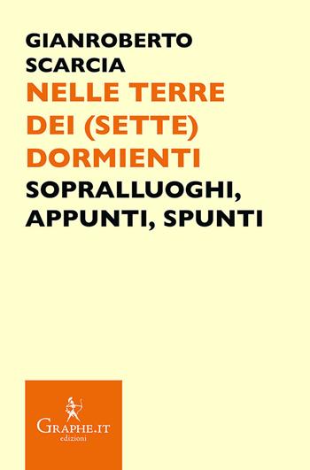 Nelle terre dei (sette) dormienti. Sopralluoghi, appunti, spunti - Gianroberto Scarcia - Libro Graphe.it 2018, Pecile | Libraccio.it