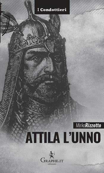 Attila l'Unno. L'arco e la spada - Mirko Rizzotto - Libro Graphe.it 2019, I Condottieri | Libraccio.it