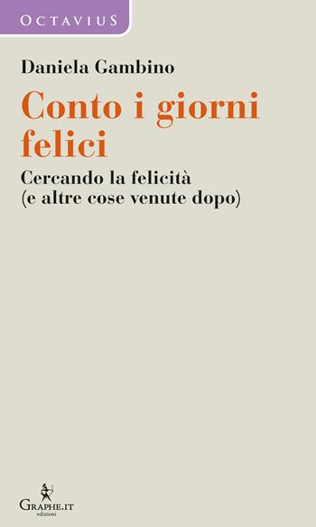 Conto i giorni felici. Cercando la felicità (e altre cose venute dopo) - Daniela Gambino - Libro Graphe.it 2019, Octavius | Libraccio.it
