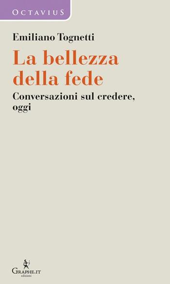 La bellezza della fede. Conversazioni sul credere, oggi - Emiliano Tognetti - Libro Graphe.it 2021, Octavius. Dialoghi | Libraccio.it