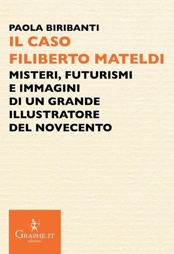 Il caso Filiberto Mateldi. Misteri, futurismi e immagini di un grande illustratore del Novecento - Paola Biribanti - Libro Graphe.it 2021, Pecile | Libraccio.it