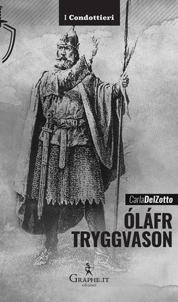 Óláfr Tryggvason. Il re vichingo, Apostolo della Norvegia - Carla Del Zotto - Libro Graphe.it 2021, I Condottieri | Libraccio.it