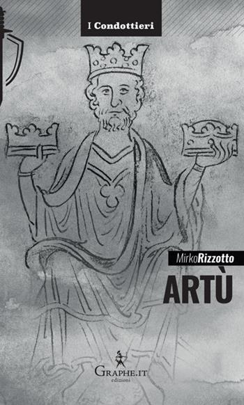 Artù. Leggenda e storia - Mirko Rizzotto - Libro Graphe.it 2021, I Condottieri | Libraccio.it