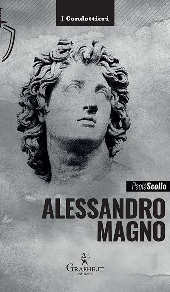 Alessandro Magno. Le scelte di un eroe - Paola Scollo - Libro Graphe.it 2022, I Condottieri | Libraccio.it