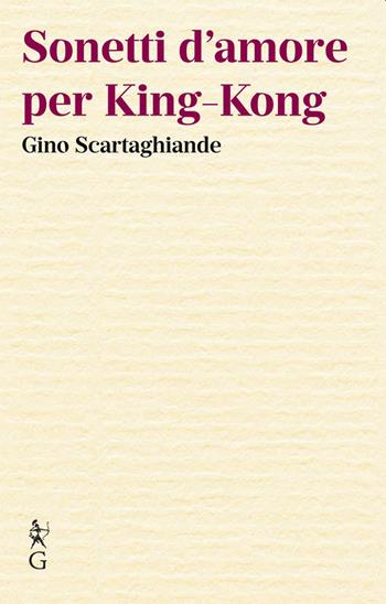 Sonetti d'amore per King-Kong - Gino Scartaghiande - Libro Graphe.it 2023, Le mancuspie | Libraccio.it