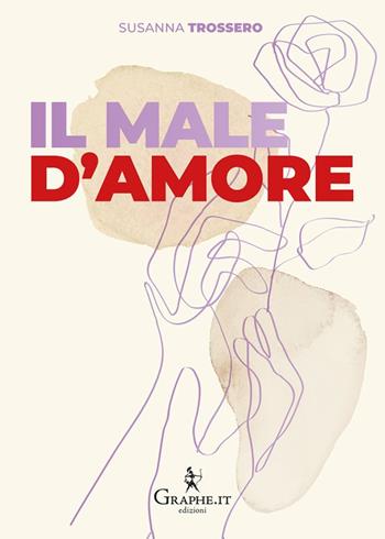 Il male d'amore. Perché non succede mai che si sia pronti insieme a ricominciare da soli - Susanna Trossero - Libro Graphe.it 2024 | Libraccio.it