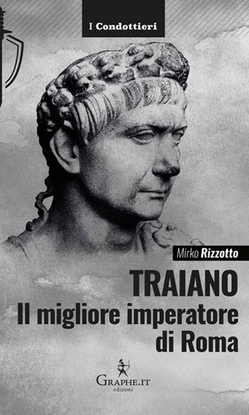 Traiano, il migliore imperatore di Roma. Una biografia militare - Mirko Rizzotto - Libro Graphe.it 2024, I Condottieri | Libraccio.it