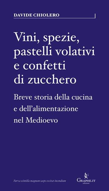 Vini, spezie, pastelli volativi e confetti di zucchero. Breve storia della cucina e dell'alimentazione nel Medioevo - Davide Chiolero - Libro Graphe.it 2025, Parva | Libraccio.it