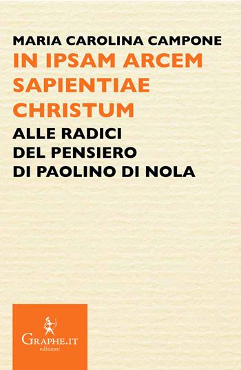 In ipsam arcem sapientiae Christum. Alle radici del pensiero di Paolino di Nola - Maria Carolina Campone - Libro Graphe.it 2025, Pecile | Libraccio.it