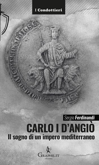 Carlo I d'Angiò. Il sogno di un impero mediterraneo - Sergio Ferdinandi - Libro Graphe.it 2025, I Condottieri | Libraccio.it
