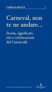 Carneval, non te ne andare…. Storia, significati, riti e celebrazioni del Carnevale