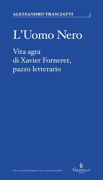 L'uomo nero. Vita agra di Xavier Forneret, pazzo letterario - Alessandro Trasciatti - Libro Graphe.it 2027, Parva | Libraccio.it