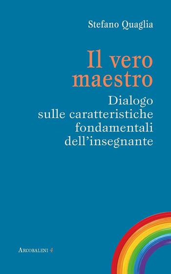 Il vero maestro. Dialogo sulle caratteristiche fondamentali dell'insegnante - Stefano Quaglia - Libro Edizioni Feeria 2016, Arcobaleni | Libraccio.it