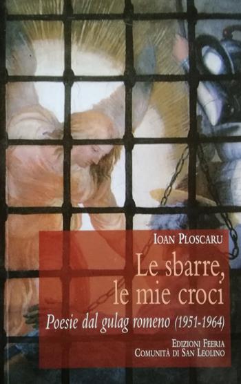 Le sbarre, le mie croci. Poesie dal gulag romeno (1951-1964) - Ioan Ploscaru - Libro Edizioni Feeria 2018 | Libraccio.it