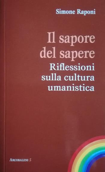Il sapore del sapere. Riflessioni sulla cultura umanistica - Simone Raponi - Libro Edizioni Feeria 2017, Arcobaleni | Libraccio.it