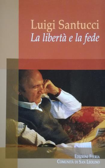 La libertà e la fede - Luigi Santucci - Libro Edizioni Feeria 2018, Teorie | Libraccio.it