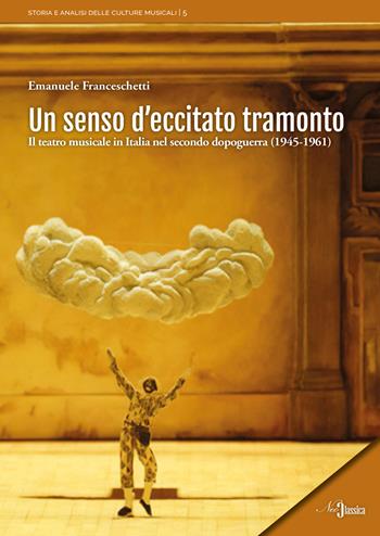 Un senso d'eccitato tramonto. Il teatro musicale in Italia nel secondo dopoguerra (1945-1961) - Emanuele Franceschetti - Libro Neoclassica 2025, Storia e analisi delle culture musicali | Libraccio.it