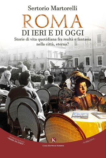 Roma di ieri e di oggi. Storie di vita quotidiana fra realtà e fantasia nella città, eterna? - Sertorio Martorelli - Libro Kimerik 2016, Kimera | Libraccio.it