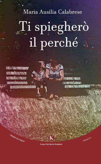 Ti spiegherò il perché. Ediz. illustrata - Maria Ausilia Calabrese - Libro Kimerik 2016, Pikkoli | Libraccio.it