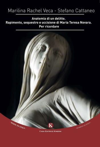 Anatomia di un delitto. Rapimento, sequestro e uccisione di Maria Teresa Novara. Per ricordare - Marilina Rachel Veca, Stefano Cattaneo - Libro Kimerik 2017 | Libraccio.it