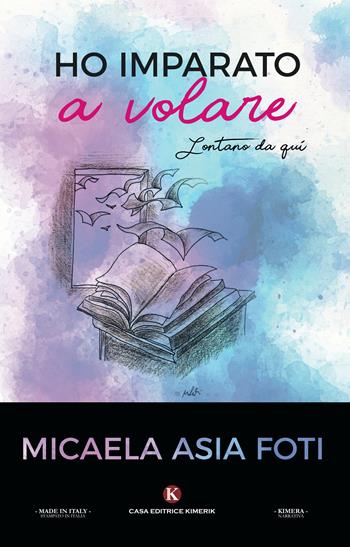Ho imparato a volare. Lontano da qui - Micaela Asia Foti - Libro Kimerik 2018, Kimera | Libraccio.it
