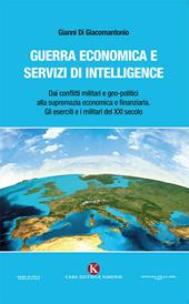 Guerra economica e servizi di intelligence. Dai conflitti militari e geo-politici alla supremazia economica e finanziaria. Gli eserciti e i militari del XXI secolo