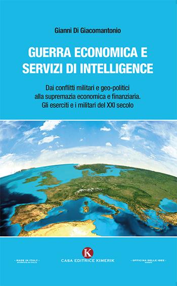 Guerra economica e servizi di intelligence. Dai conflitti militari e geo-politici alla supremazia economica e finanziaria. Gli eserciti e i militari del XXI secolo - Gianni Di Giacomantonio - Libro Kimerik 2018, Officina delle idee | Libraccio.it