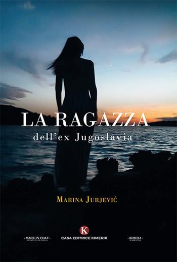 La ragazza dell'ex Jugoslavia - Marina Jurjevic - Libro Kimerik 2018, Kimera | Libraccio.it