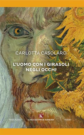 L' uomo con i girasoli negli occhi - Carlotta Casolaro - Libro Kimerik 2018, Kimera | Libraccio.it