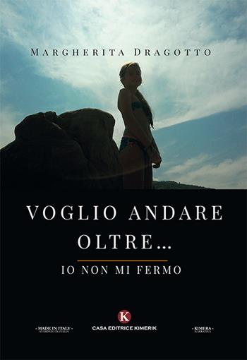 Voglio andare oltre... Io non mi fermo - Margherita Dragotto - Libro Kimerik 2018, Kimera | Libraccio.it