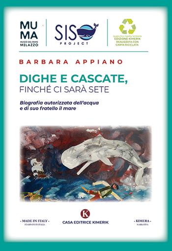 Dighe e cascate, finché ci sarà sete. Biografia autorizzata dell'acqua e di suo fratello il mare - Barbara Appiano - Libro Kimerik 2019, Kimera | Libraccio.it