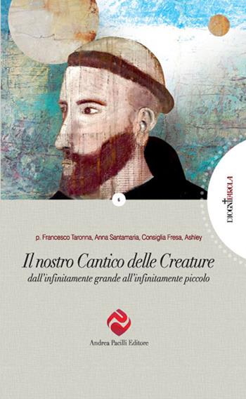 Il nostro Cantico delle Creature. Dall'infinitamente grande all'infinitamente piccolo - Francesco Taronna, Anna Santamaria, Consiglia Fresa - Libro Andrea Pacilli Editore 2017, Di ogni parola | Libraccio.it