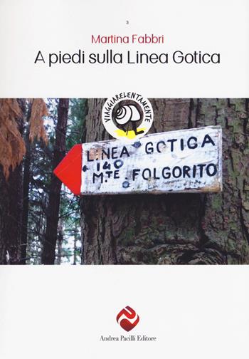 A piedi sulla Linea Gotica. Nuova ediz. - Martina Fabbri - Libro Andrea Pacilli Editore 2017, Viaggiare lentamente | Libraccio.it