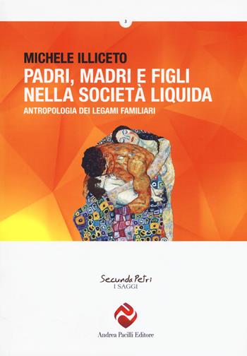 Padri, madri e figli nella società liquida. Antropologia dei legami familiari - Michele Illiceto - Libro Andrea Pacilli Editore 2017, Secunda Petri. I saggi | Libraccio.it