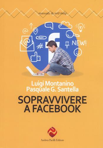 Sopravvivere a Facebook - Luigi Montanino, Pasquale Gerardo Santella - Libro Andrea Pacilli Editore 2017, Manuali di self-help | Libraccio.it